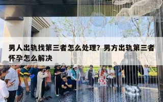 男人出軌找第三者怎么處理？男方出軌第三者懷孕怎么解決