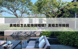 離婚后怎么能挽回婚姻？離婚怎樣挽回