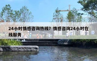 24小時(shí)情感咨詢(xún)熱線(xiàn)？情感咨詢(xún)24小時(shí)在線(xiàn)服務(wù)