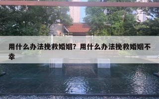 用什么辦法挽救婚姻？用什么辦法挽救婚姻不幸