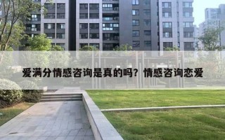 愛滿分情感咨詢是真的嗎？情感咨詢戀愛