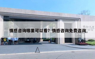 情感咨詢哪里可以看？情感咨詢免費(fèi)咨詢