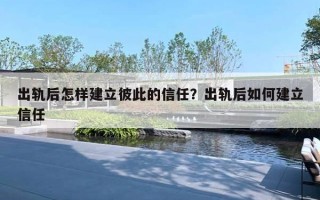 出軌后怎樣建立彼此的信任？出軌后如何建立信任