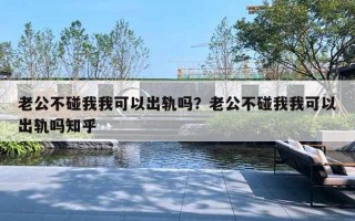 老公不碰我我可以出軌嗎？老公不碰我我可以出軌嗎知乎