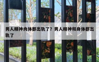 男人精神肉體都出軌了？男人精神和身體都出軌了