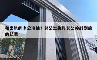 和出軌的老公冷戰(zhàn)？老公出軌和老公冷戰(zhàn)到底的結(jié)果