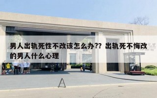 男人出軌死性不改該怎么辦?？出軌死不悔改的男人什么心理