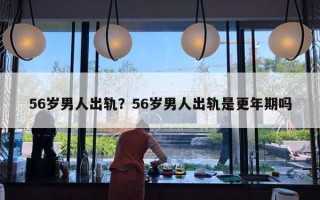 56歲男人出軌？56歲男人出軌是更年期嗎