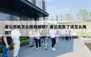 老公出軌怎么挽回婚姻？老公出軌了該怎么挽回?