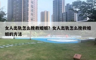 女人出軌怎么挽救婚姻？女人出軌怎么挽救婚姻的方法