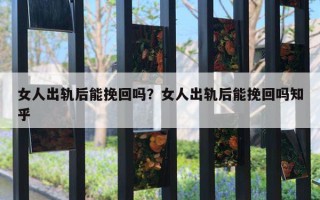 女人出軌后能挽回嗎？女人出軌后能挽回嗎知乎