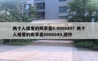 兩個(gè)人相愛的概率是0.000049？?jī)蓚€(gè)人相愛的概率是0000049,速秒