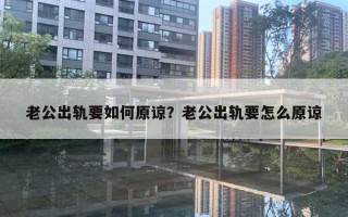 老公出軌要如何原諒？老公出軌要怎么原諒