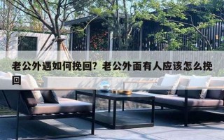 老公外遇如何挽回？老公外面有人應該怎么挽回