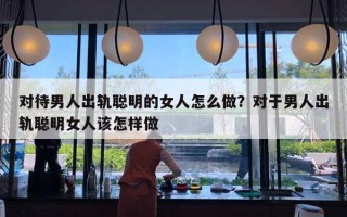 對(duì)待男人出軌聰明的女人怎么做？對(duì)于男人出軌聰明女人該怎樣做