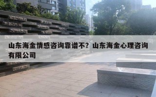 山東海金情感咨詢靠譜不？山東海金心理咨詢有限公司