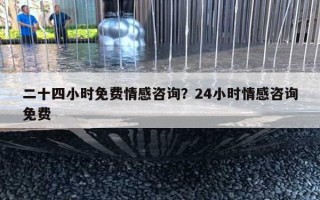 二十四小時免費情感咨詢？24小時情感咨詢免費