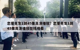 戀愛先生1到45集高清播放？戀愛先生1到45集高清播放在線觀看