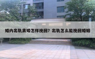 婚內(nèi)出軌離婚怎樣挽回？出軌怎么能挽回婚姻