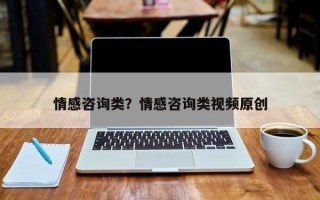 情感咨詢類？情感咨詢類視頻原創(chuàng)