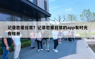 記錄戀愛日常？記錄戀愛日常的app有時(shí)光有相冊