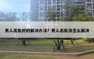 男人出軌好的解決辦法？男人出軌該怎么解決