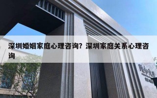 深圳婚姻家庭心理咨詢？深圳家庭關(guān)系心理咨詢