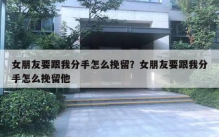 女朋友要跟我分手怎么挽留？女朋友要跟我分手怎么挽留他