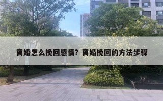 離婚怎么挽回感情？離婚挽回的方法步驟