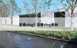 戀愛vlog？戀愛vlog素材