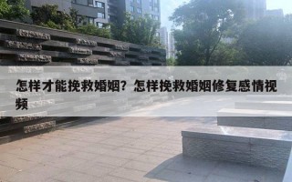 怎樣才能挽救婚姻？怎樣挽救婚姻修復(fù)感情視頻