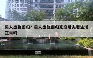 男人出軌回歸？男人出軌回歸家庭后夫妻生活正常嗎