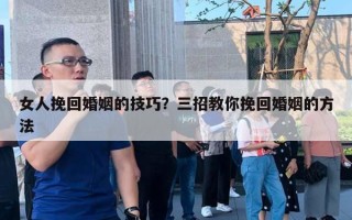 女人挽回婚姻的技巧？三招教你挽回婚姻的方法