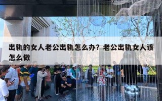 出軌的女人老公出軌怎么辦？老公出軌女人該怎么做