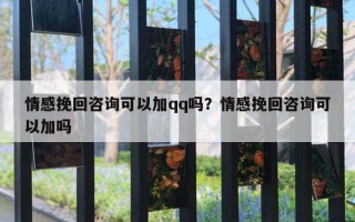 情感挽回咨詢可以加qq嗎？情感挽回咨詢可以加嗎