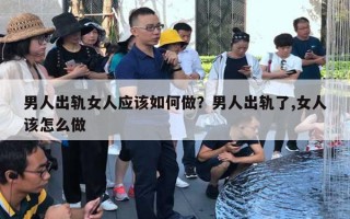 男人出軌女人應(yīng)該如何做？男人出軌了,女人該怎么做