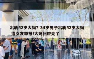 出軌52歲大媽?zhuān)?4歲男子出軌52歲大媽 遭女友舉報(bào)!大媽回應(yīng)亮了