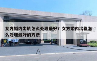 女方婚內(nèi)出軌怎么處理最好？女方婚內(nèi)出軌怎么處理最好的方法