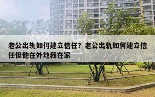 老公出軌如何建立信任？老公出軌如何建立信任但他在外地我在家