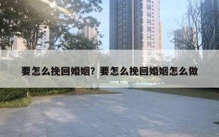 要怎么挽回婚姻？要怎么挽回婚姻怎么做