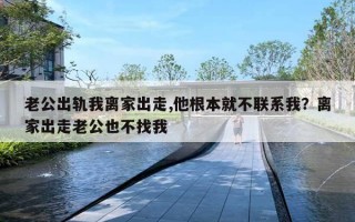 老公出軌我離家出走,他根本就不聯(lián)系我？離家出走老公也不找我