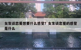 女生談戀愛想要什么感覺？女生談戀愛的感覺是什么