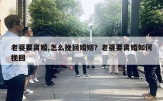 老婆要離婚,怎么挽回婚姻？老婆要離婚如何挽回