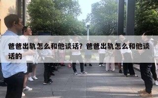 爸爸出軌怎么和他談話？爸爸出軌怎么和他談話的