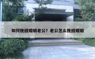 如何挽回婚姻老公？老公怎么挽回婚姻