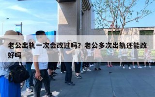 老公出軌一次會改過嗎？老公多次出軌還能改好嗎