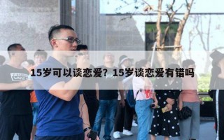 15歲可以談戀愛？15歲談戀愛有錯(cuò)嗎