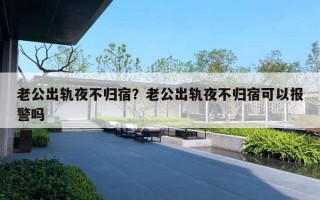 老公出軌夜不歸宿？老公出軌夜不歸宿可以報(bào)警嗎