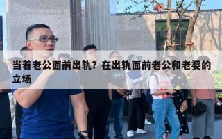 當(dāng)著老公面前出軌？在出軌面前老公和老婆的立場