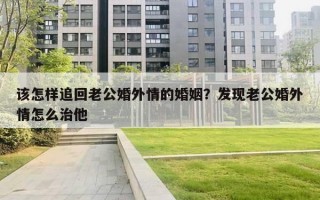 該怎樣追回老公婚外情的婚姻？發(fā)現(xiàn)老公婚外情怎么治他